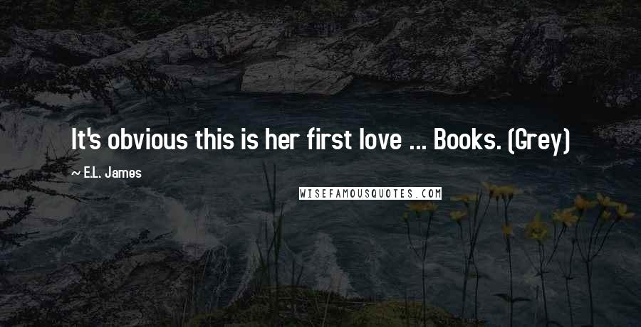 E.L. James Quotes: It's obvious this is her first love ... Books. (Grey)