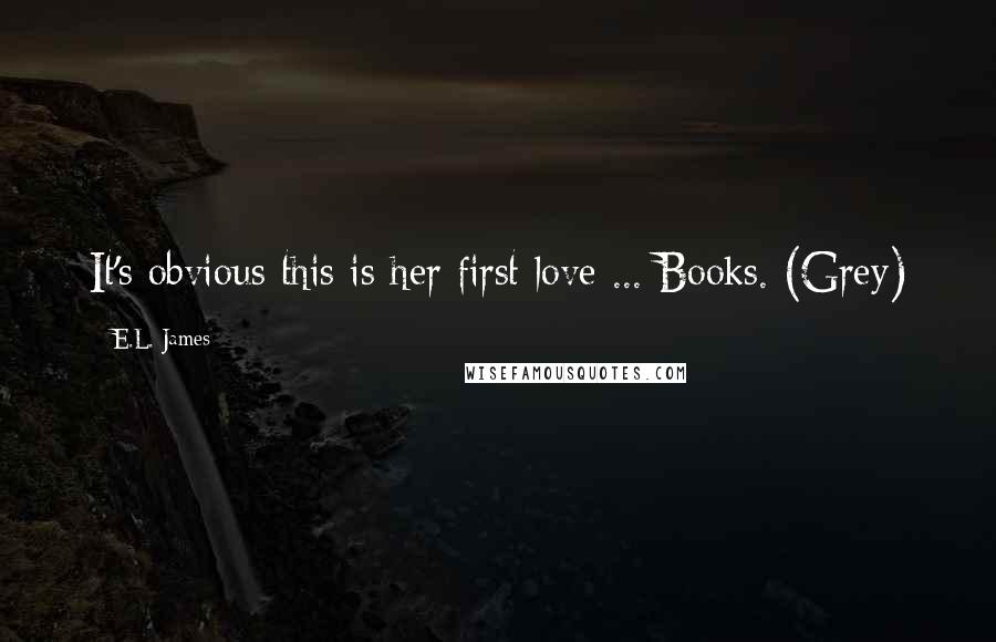 E.L. James Quotes: It's obvious this is her first love ... Books. (Grey)
