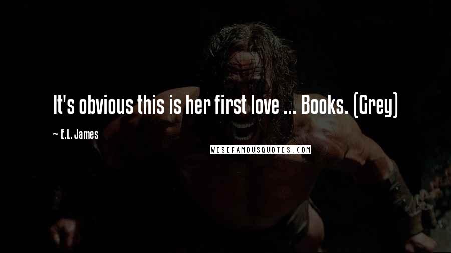 E.L. James Quotes: It's obvious this is her first love ... Books. (Grey)