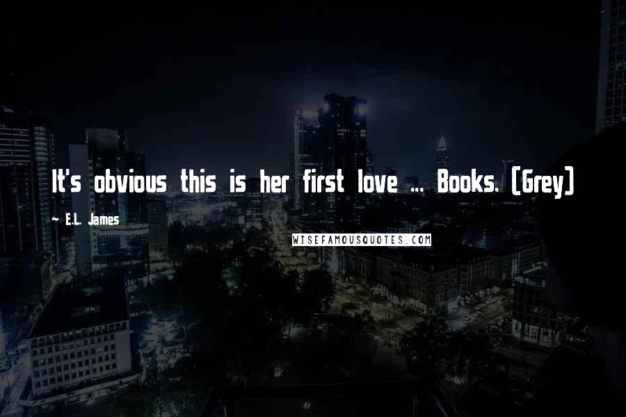 E.L. James Quotes: It's obvious this is her first love ... Books. (Grey)