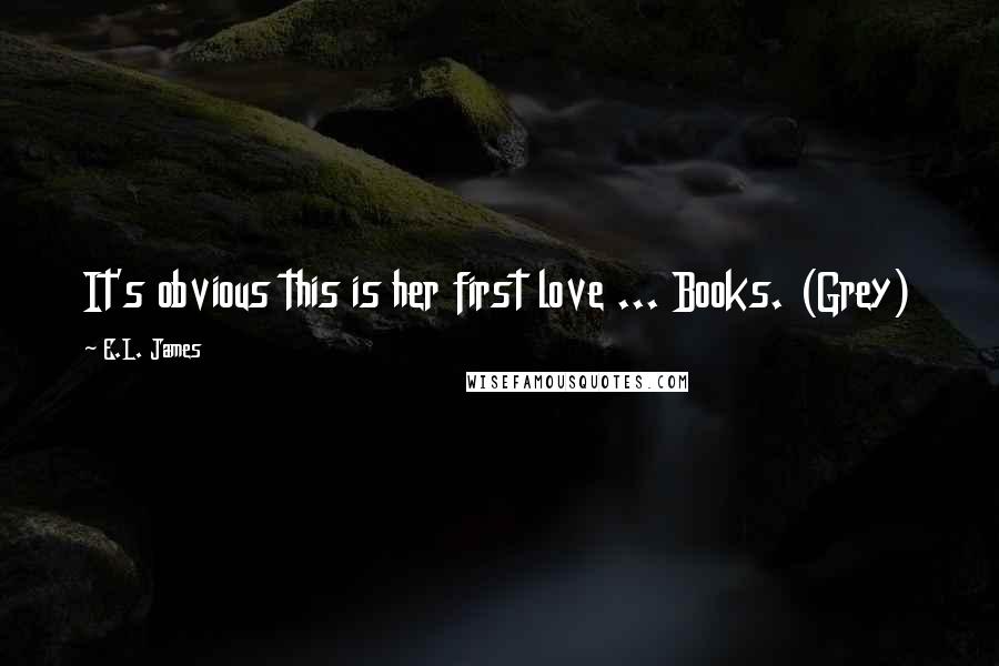 E.L. James Quotes: It's obvious this is her first love ... Books. (Grey)