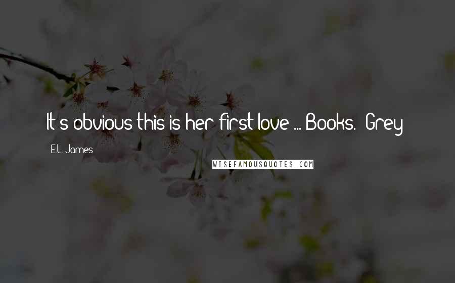 E.L. James Quotes: It's obvious this is her first love ... Books. (Grey)