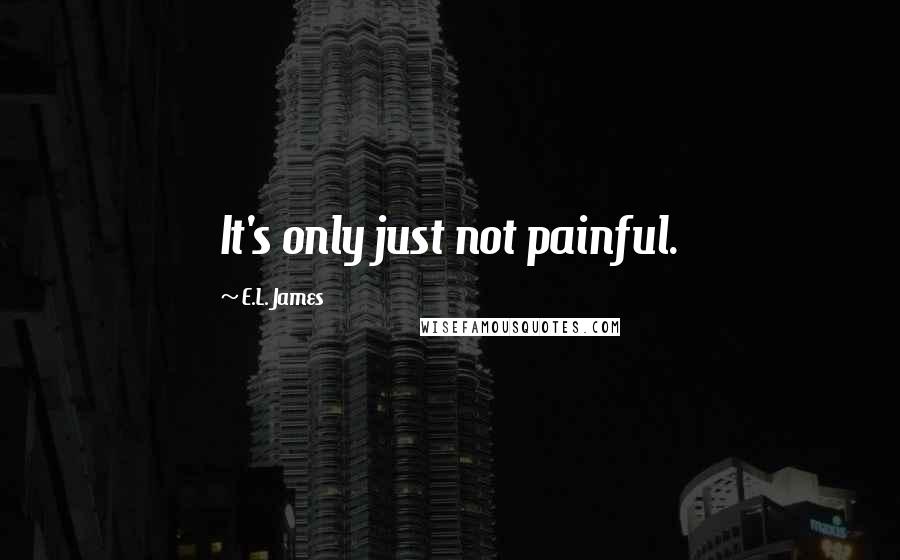 E.L. James Quotes: It's only just not painful.