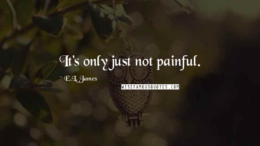 E.L. James Quotes: It's only just not painful.