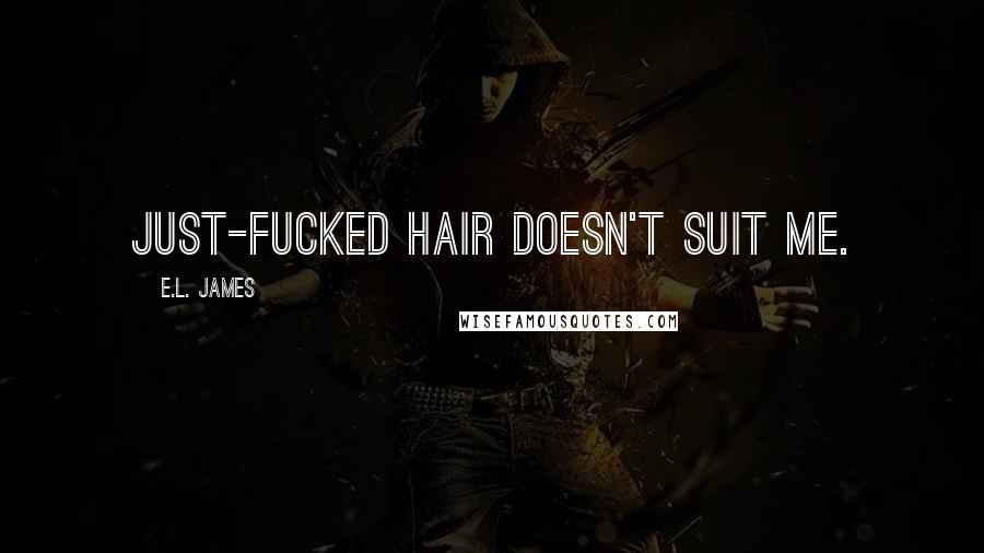 E.L. James Quotes: Just-fucked hair doesn't suit me.