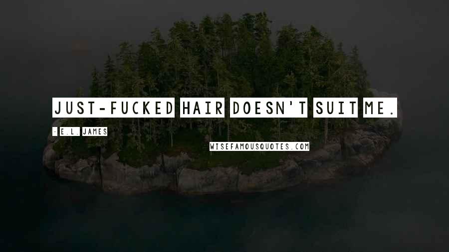 E.L. James Quotes: Just-fucked hair doesn't suit me.
