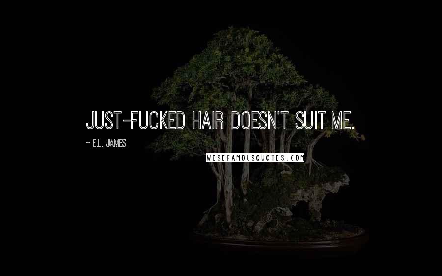 E.L. James Quotes: Just-fucked hair doesn't suit me.
