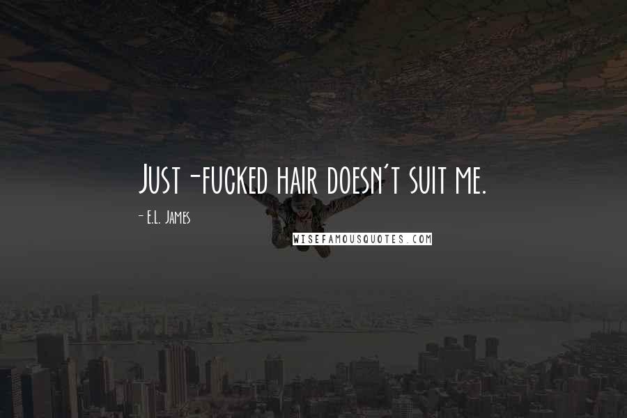 E.L. James Quotes: Just-fucked hair doesn't suit me.