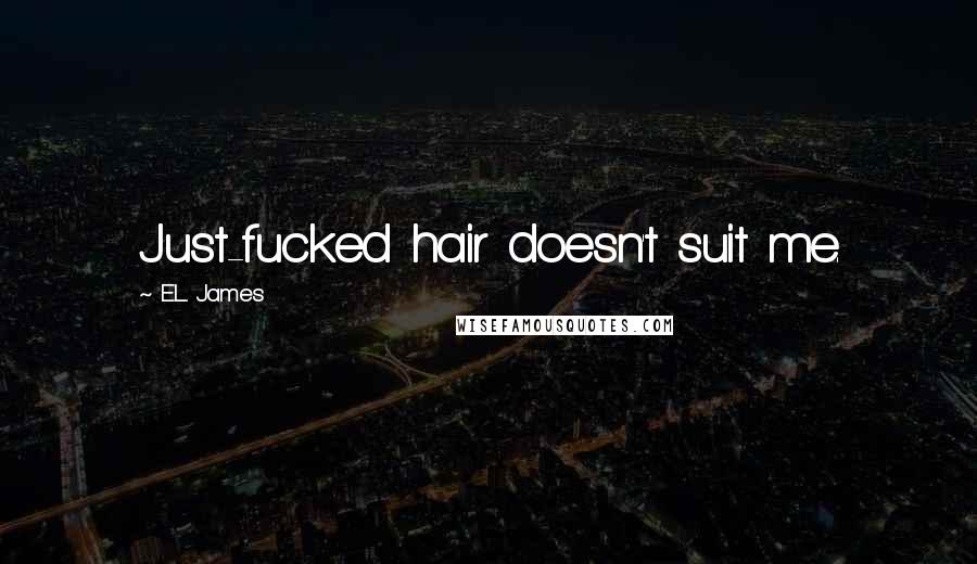 E.L. James Quotes: Just-fucked hair doesn't suit me.