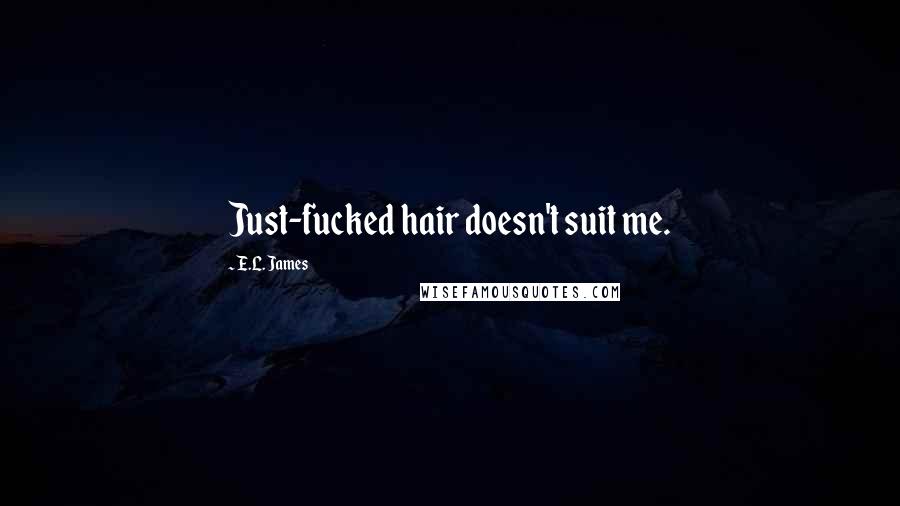 E.L. James Quotes: Just-fucked hair doesn't suit me.