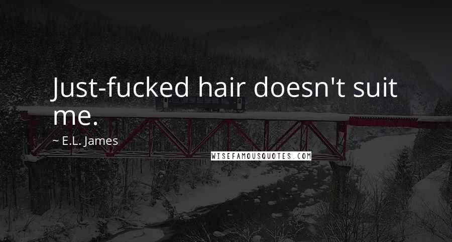 E.L. James Quotes: Just-fucked hair doesn't suit me.