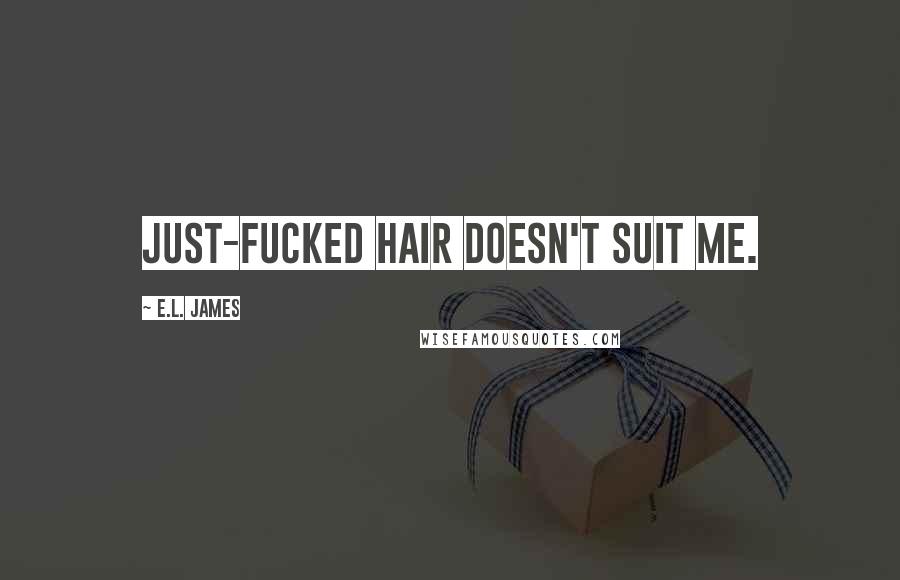 E.L. James Quotes: Just-fucked hair doesn't suit me.