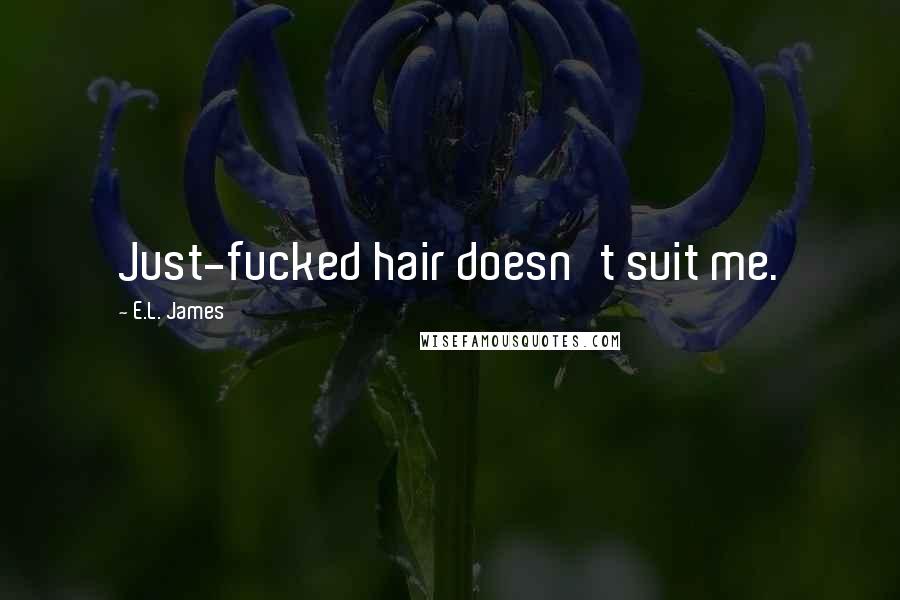 E.L. James Quotes: Just-fucked hair doesn't suit me.