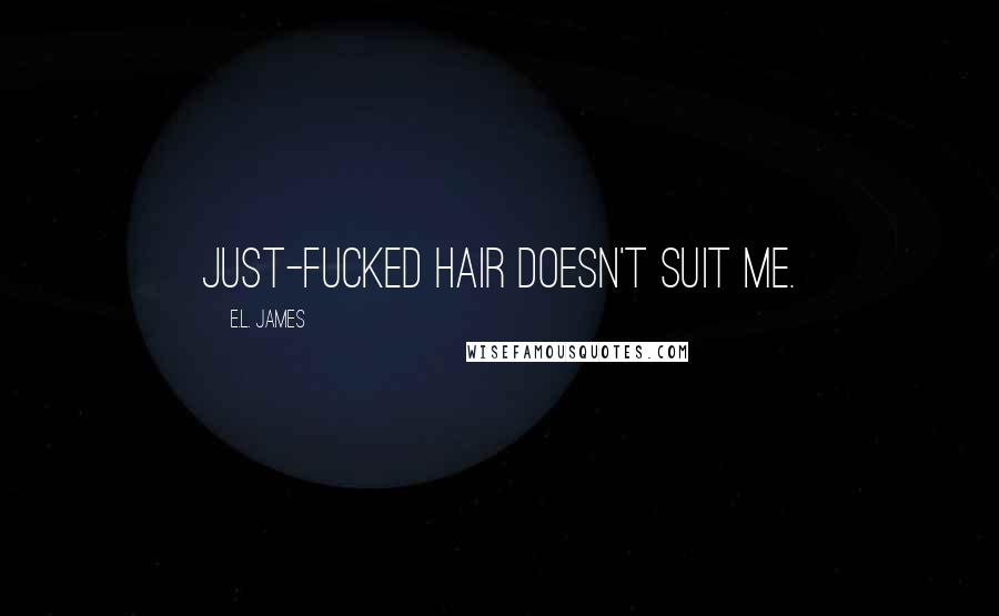 E.L. James Quotes: Just-fucked hair doesn't suit me.