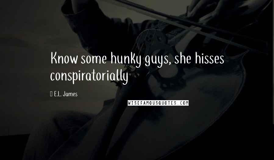 E.L. James Quotes: Know some hunky guys, she hisses conspiratorially