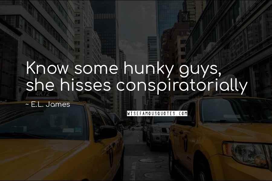 E.L. James Quotes: Know some hunky guys, she hisses conspiratorially
