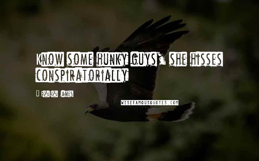 E.L. James Quotes: Know some hunky guys, she hisses conspiratorially