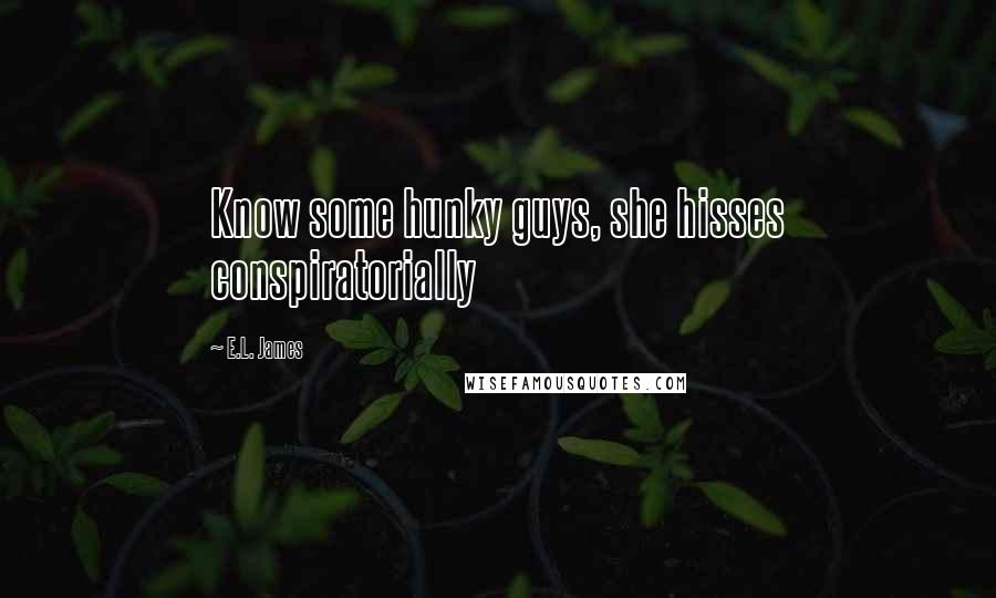 E.L. James Quotes: Know some hunky guys, she hisses conspiratorially