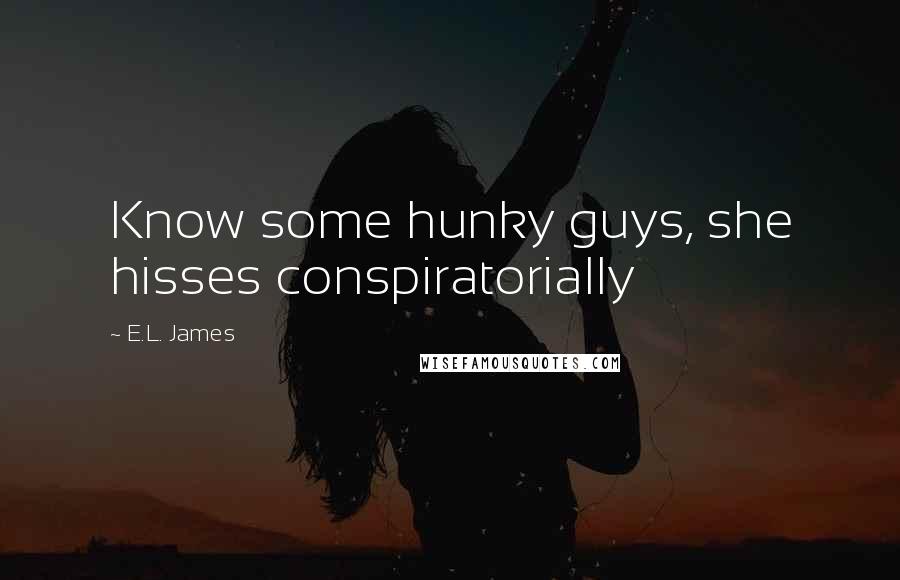 E.L. James Quotes: Know some hunky guys, she hisses conspiratorially