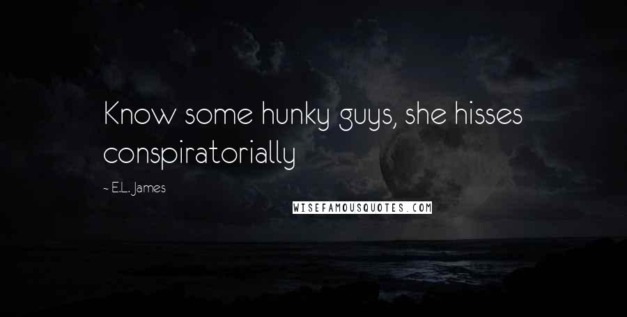 E.L. James Quotes: Know some hunky guys, she hisses conspiratorially