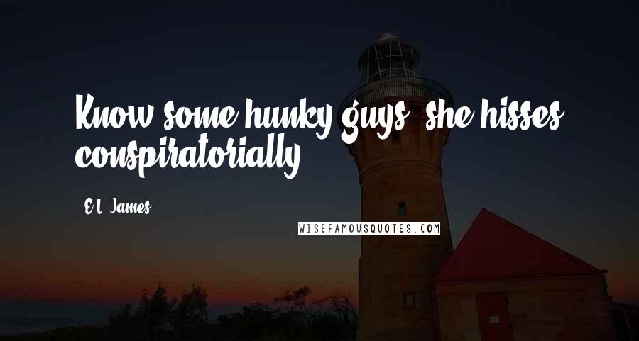 E.L. James Quotes: Know some hunky guys, she hisses conspiratorially