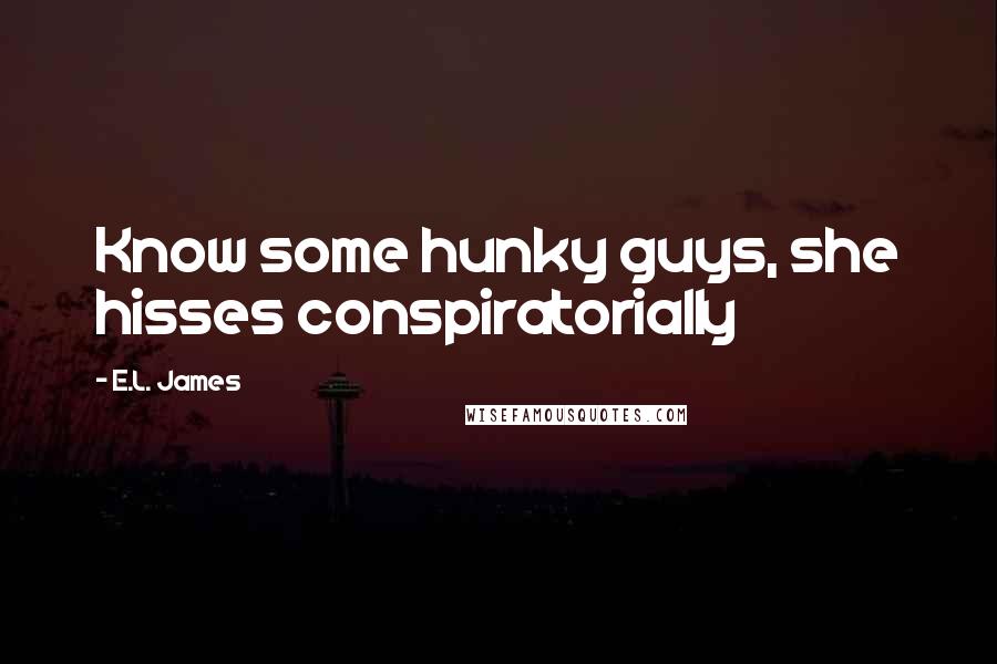 E.L. James Quotes: Know some hunky guys, she hisses conspiratorially