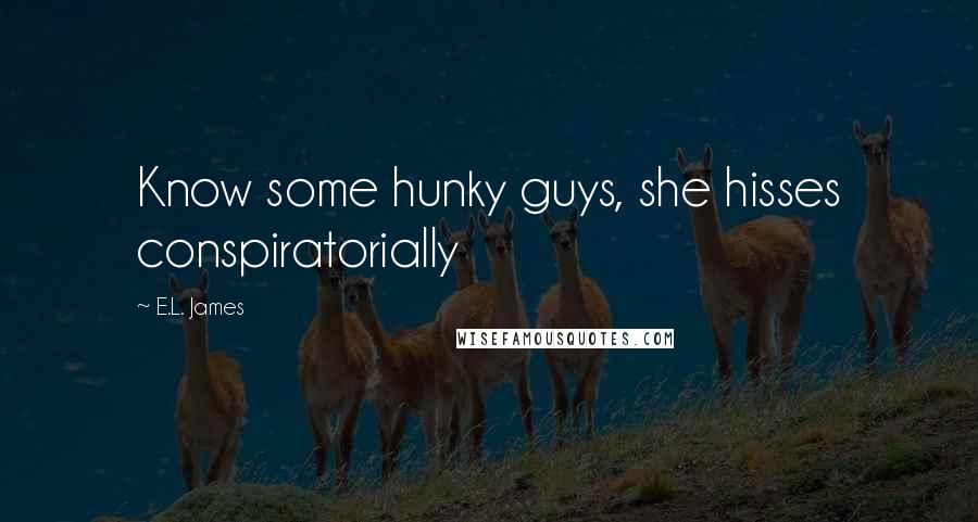 E.L. James Quotes: Know some hunky guys, she hisses conspiratorially