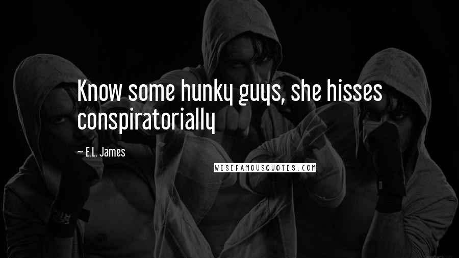 E.L. James Quotes: Know some hunky guys, she hisses conspiratorially