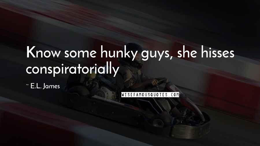 E.L. James Quotes: Know some hunky guys, she hisses conspiratorially