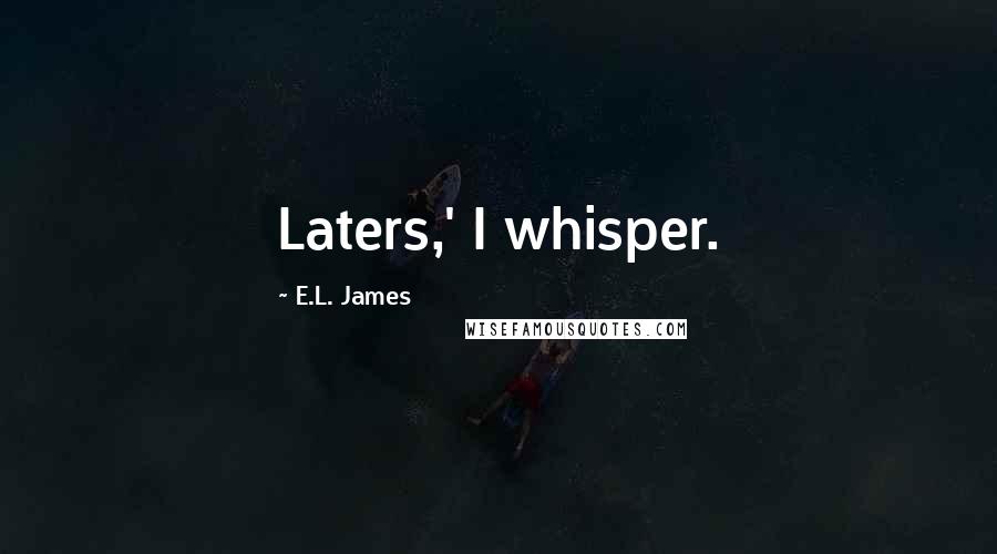 E.L. James Quotes: Laters,' I whisper.