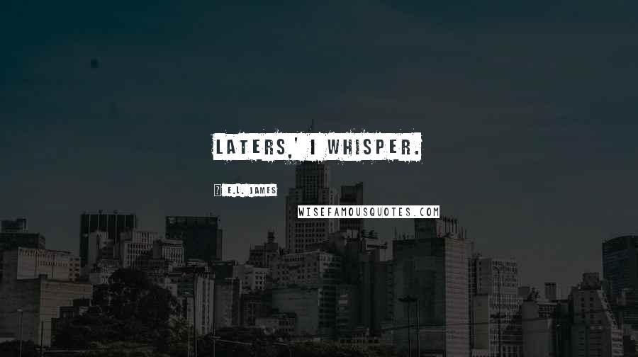 E.L. James Quotes: Laters,' I whisper.