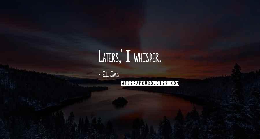 E.L. James Quotes: Laters,' I whisper.