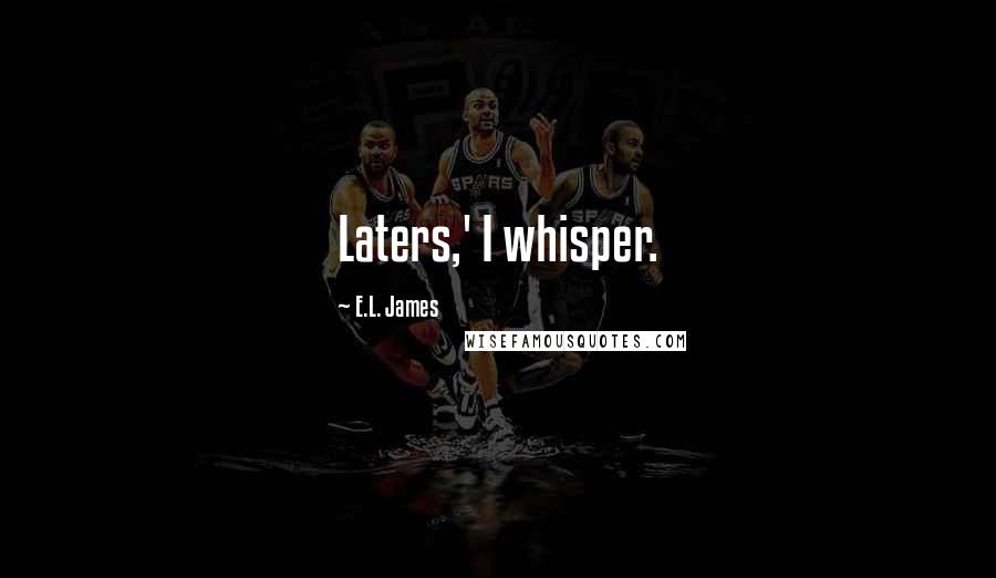 E.L. James Quotes: Laters,' I whisper.