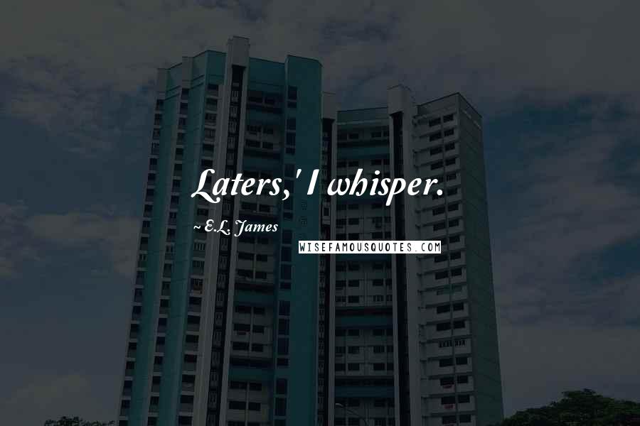 E.L. James Quotes: Laters,' I whisper.