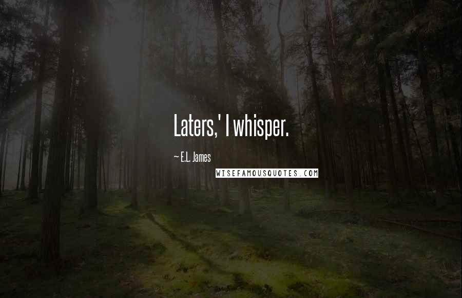 E.L. James Quotes: Laters,' I whisper.