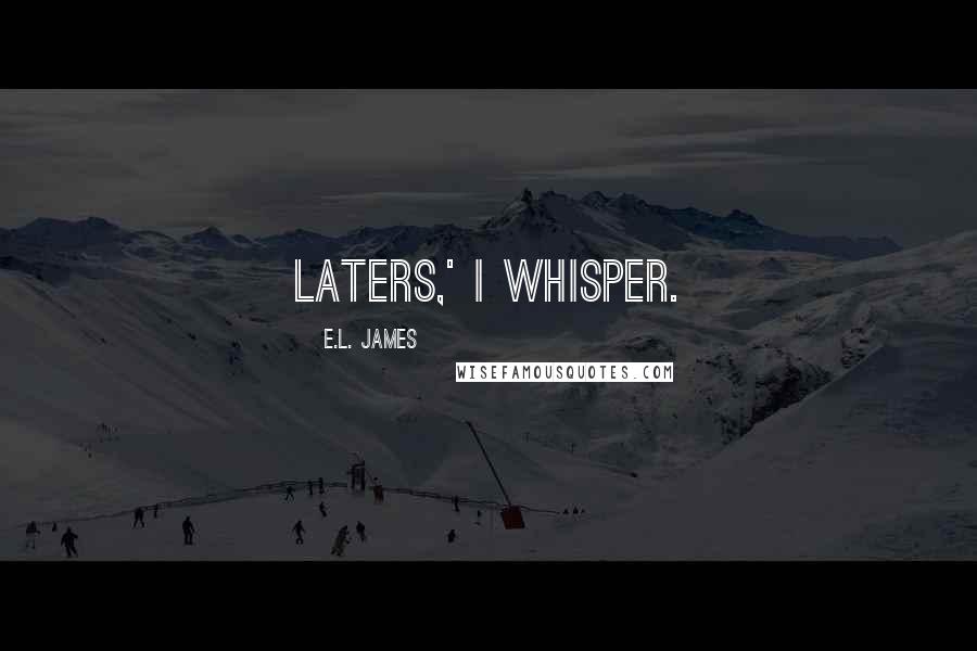 E.L. James Quotes: Laters,' I whisper.