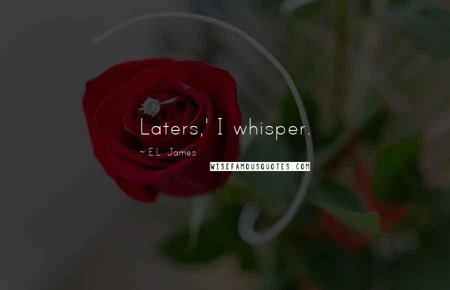 E.L. James Quotes: Laters,' I whisper.