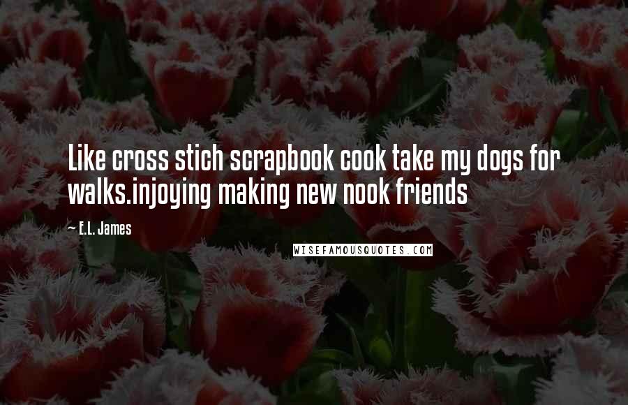 E.L. James Quotes: Like cross stich scrapbook cook take my dogs for walks.injoying making new nook friends