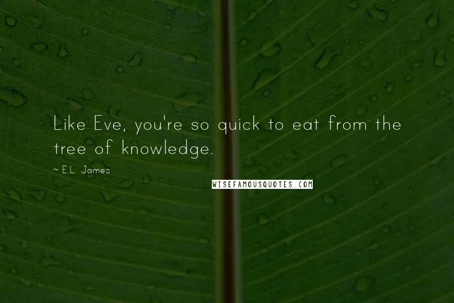 E.L. James Quotes: Like Eve, you're so quick to eat from the tree of knowledge.