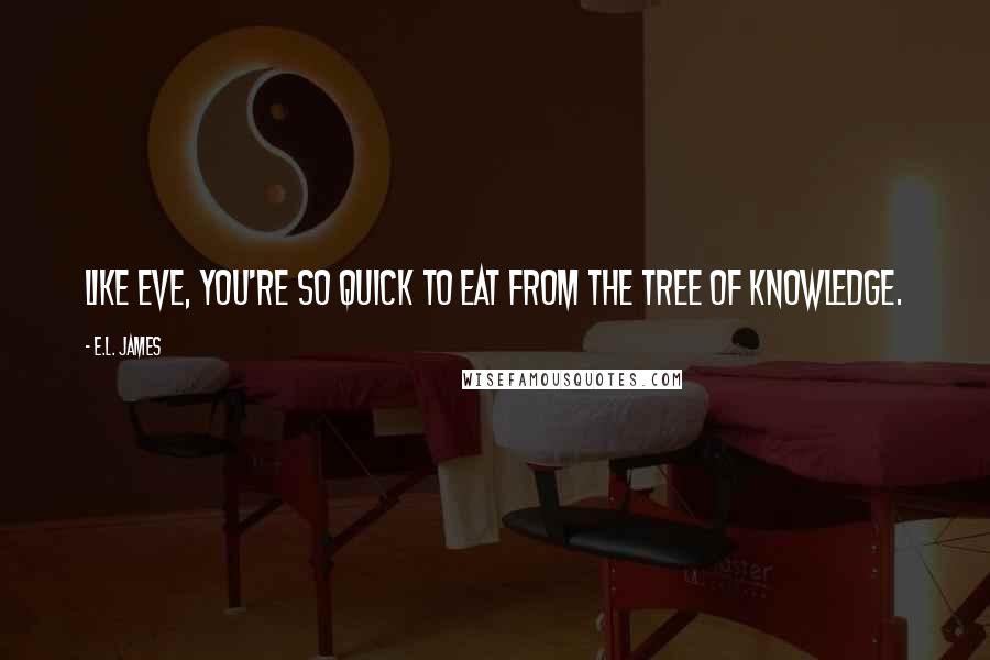 E.L. James Quotes: Like Eve, you're so quick to eat from the tree of knowledge.