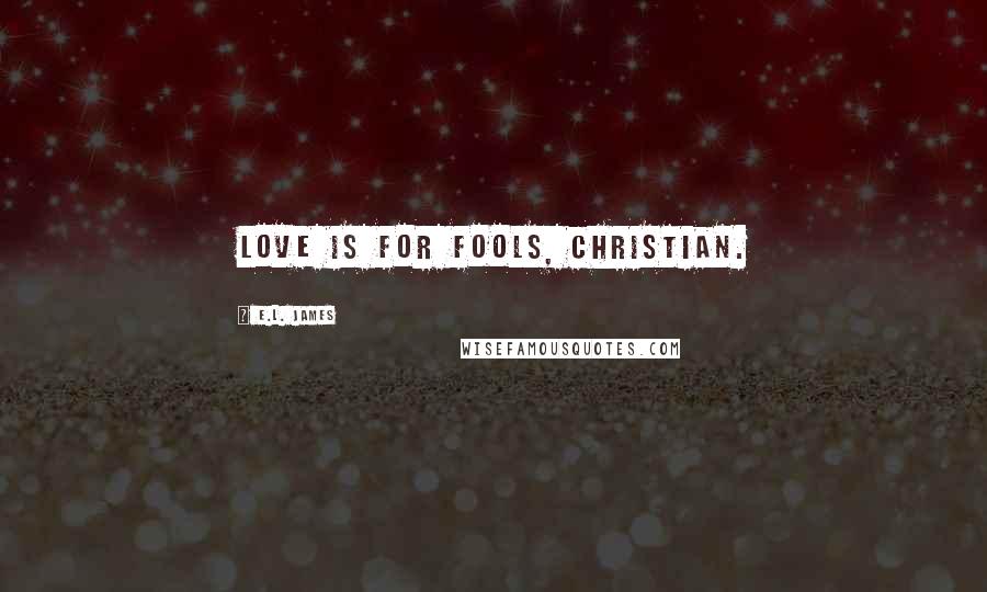 E.L. James Quotes: Love is for fools, Christian.