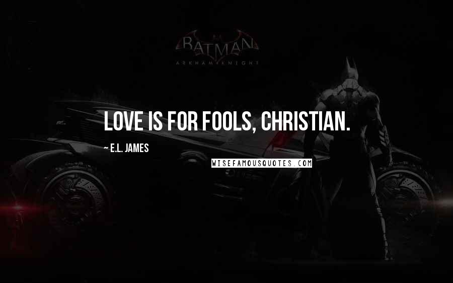 E.L. James Quotes: Love is for fools, Christian.