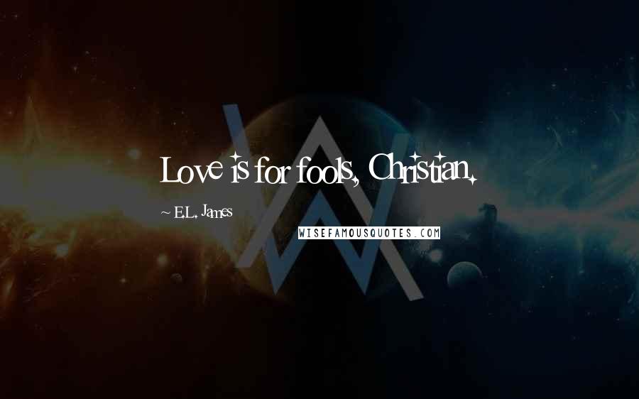 E.L. James Quotes: Love is for fools, Christian.
