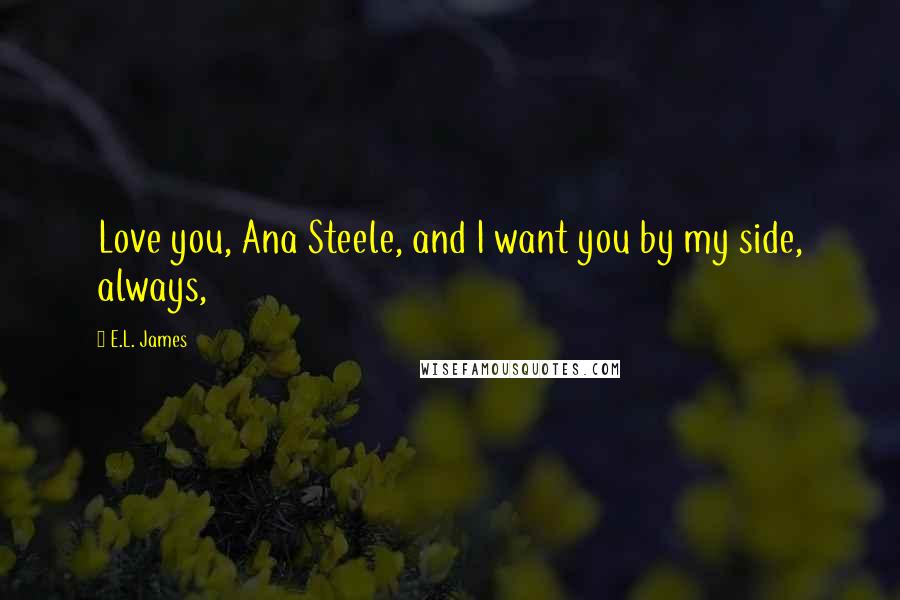 E.L. James Quotes: Love you, Ana Steele, and I want you by my side, always,