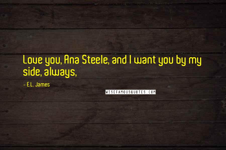 E.L. James Quotes: Love you, Ana Steele, and I want you by my side, always,