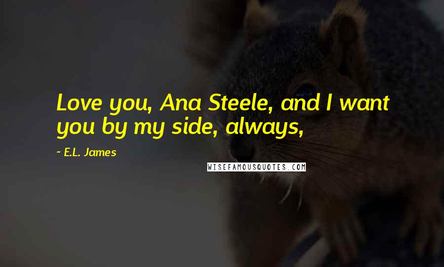 E.L. James Quotes: Love you, Ana Steele, and I want you by my side, always,