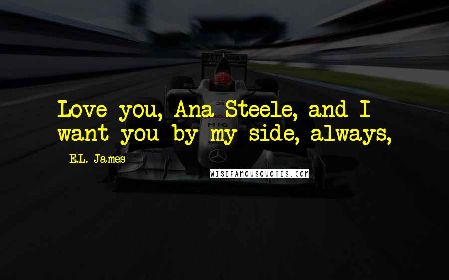 E.L. James Quotes: Love you, Ana Steele, and I want you by my side, always,