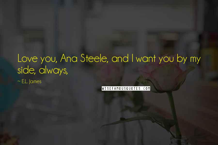 E.L. James Quotes: Love you, Ana Steele, and I want you by my side, always,