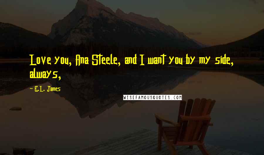 E.L. James Quotes: Love you, Ana Steele, and I want you by my side, always,