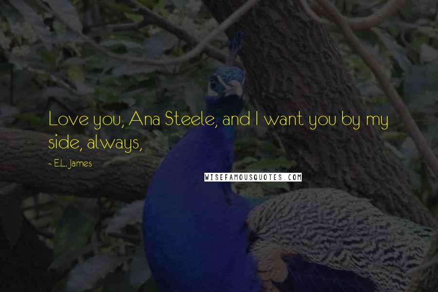 E.L. James Quotes: Love you, Ana Steele, and I want you by my side, always,